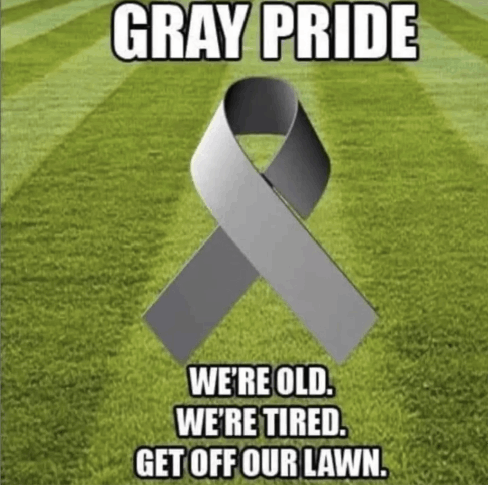 GRAY PRIDE WERE OLD. WERE TIRED. GET OFF OUR LAWN.