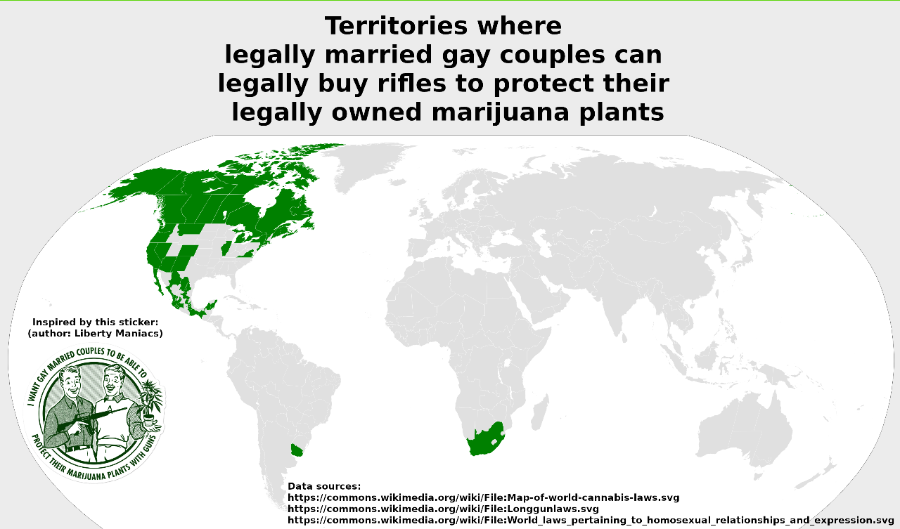 Inspired by this sticker: (author: Liberty Maniacs) Territories where legally married gay couples can legally buy rifles to protect their legally owned marijuana plants Data sources: https://commons.wikimedia.org/wiki/File:Map-of-world-cannabis-laws.svg https://commons.wikimedia.org/wiki/File:Longgunlaws.svg https://commons.wikimedia.org/wiki/File:World_laws_pertaining_to_homosexual_relationships_and_expression.svg