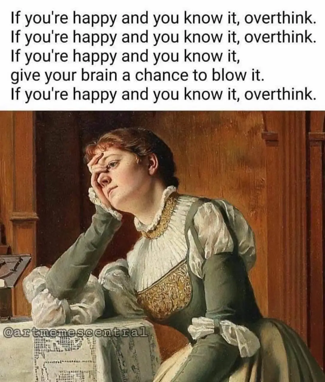 If you're happy and you know it, overthink. If you're happy and you know it, overthink. If you're happy and you know it, give your brain a chance to blow it. If you're happy and you know it, overthink. @artmemescentral